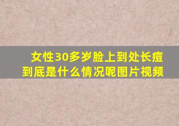 女性30多岁脸上到处长痘到底是什么情况呢图片视频