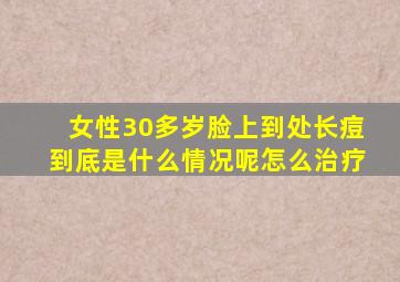 女性30多岁脸上到处长痘到底是什么情况呢怎么治疗