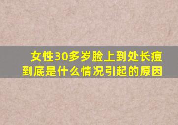 女性30多岁脸上到处长痘到底是什么情况引起的原因