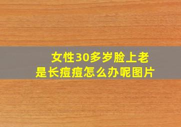 女性30多岁脸上老是长痘痘怎么办呢图片