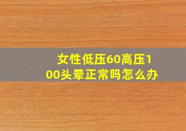 女性低压60高压100头晕正常吗怎么办