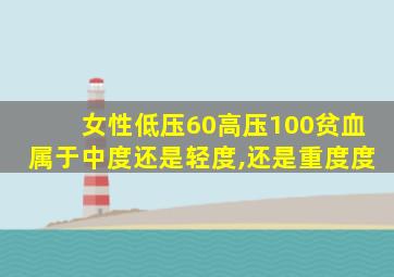 女性低压60高压100贫血属于中度还是轻度,还是重度度