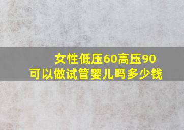 女性低压60高压90可以做试管婴儿吗多少钱