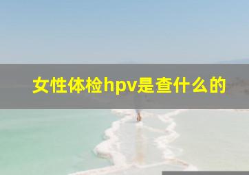 女性体检hpv是查什么的