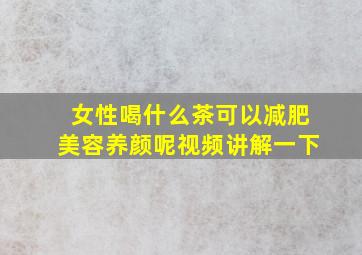 女性喝什么茶可以减肥美容养颜呢视频讲解一下