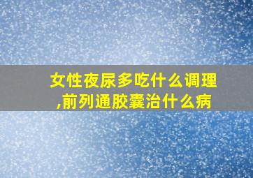 女性夜尿多吃什么调理,前列通胶囊治什么病