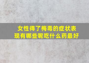 女性得了梅毒的症状表现有哪些呢吃什么药最好