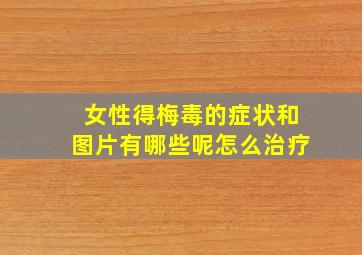 女性得梅毒的症状和图片有哪些呢怎么治疗