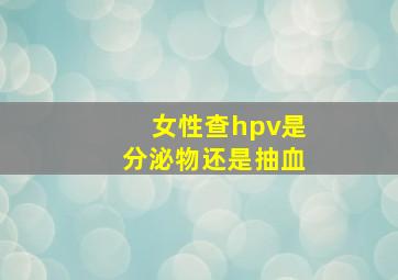 女性查hpv是分泌物还是抽血