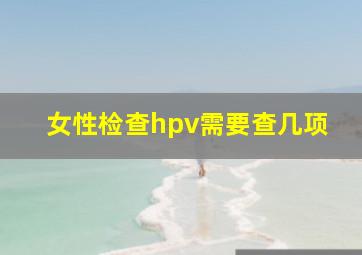 女性检查hpv需要查几项