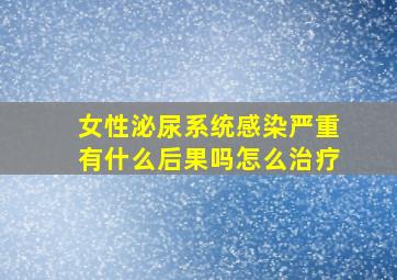 女性泌尿系统感染严重有什么后果吗怎么治疗