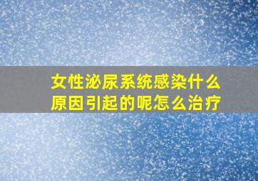 女性泌尿系统感染什么原因引起的呢怎么治疗