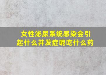 女性泌尿系统感染会引起什么并发症呢吃什么药