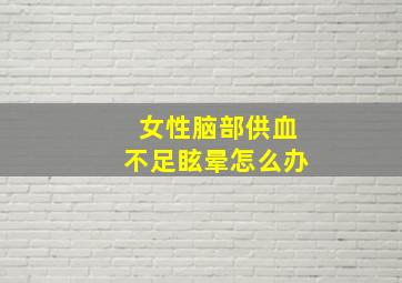 女性脑部供血不足眩晕怎么办