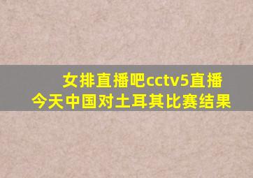 女排直播吧cctv5直播今天中国对土耳其比赛结果