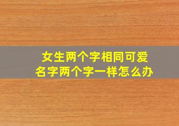 女生两个字相同可爱名字两个字一样怎么办