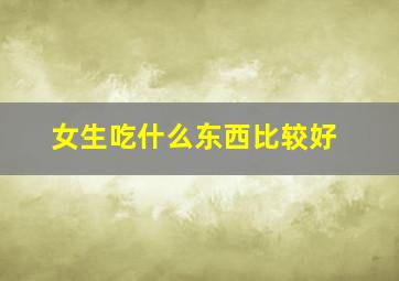 女生吃什么东西比较好