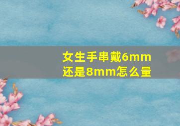 女生手串戴6mm还是8mm怎么量