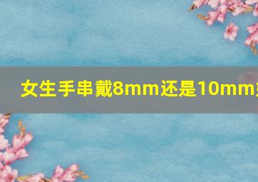 女生手串戴8mm还是10mm好看