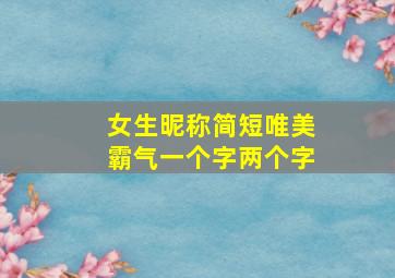 女生昵称简短唯美霸气一个字两个字