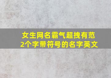 女生网名霸气超拽有范2个字带符号的名字英文