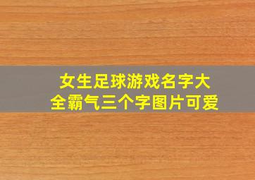 女生足球游戏名字大全霸气三个字图片可爱