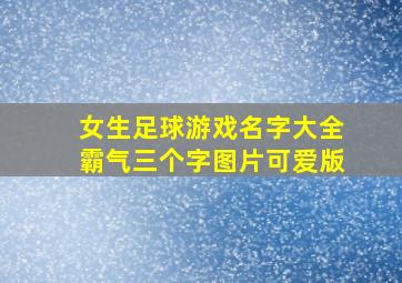 女生足球游戏名字大全霸气三个字图片可爱版