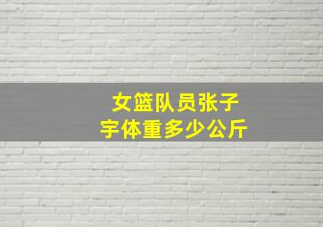 女篮队员张子宇体重多少公斤