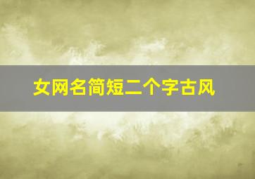 女网名简短二个字古风