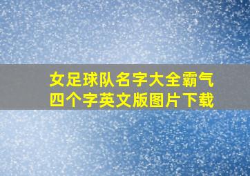 女足球队名字大全霸气四个字英文版图片下载