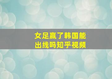 女足赢了韩国能出线吗知乎视频