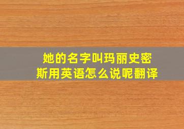 她的名字叫玛丽史密斯用英语怎么说呢翻译