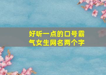 好听一点的口号霸气女生网名两个字