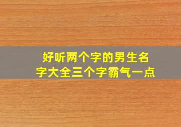 好听两个字的男生名字大全三个字霸气一点