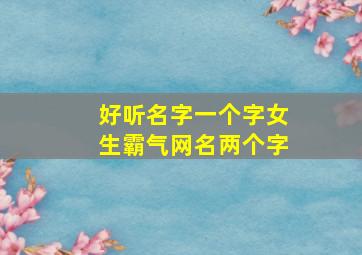 好听名字一个字女生霸气网名两个字