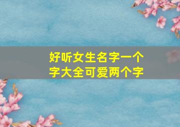 好听女生名字一个字大全可爱两个字