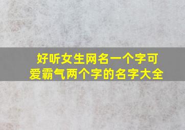 好听女生网名一个字可爱霸气两个字的名字大全