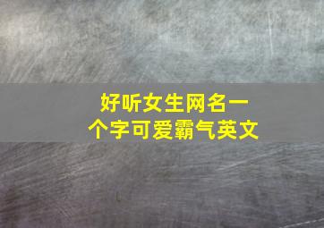 好听女生网名一个字可爱霸气英文