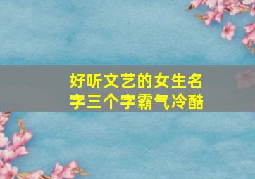 好听文艺的女生名字三个字霸气冷酷