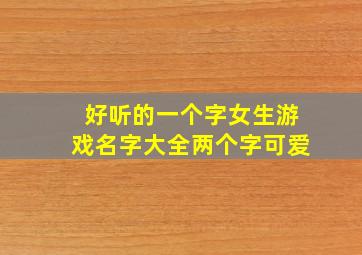 好听的一个字女生游戏名字大全两个字可爱