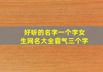 好听的名字一个字女生网名大全霸气三个字