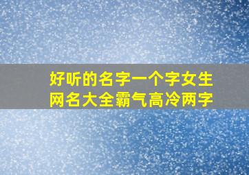 好听的名字一个字女生网名大全霸气高冷两字