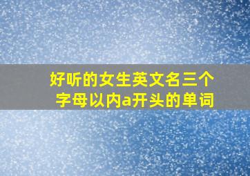 好听的女生英文名三个字母以内a开头的单词