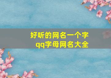 好听的网名一个字qq字母网名大全