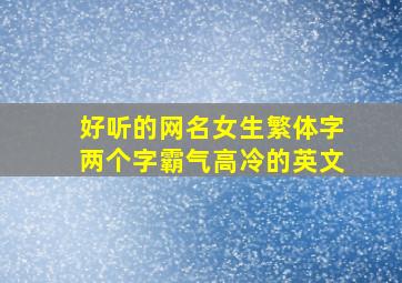 好听的网名女生繁体字两个字霸气高冷的英文