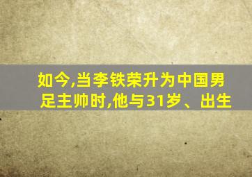 如今,当李铁荣升为中国男足主帅时,他与31岁、出生