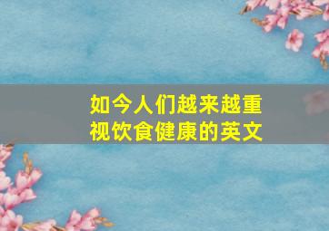 如今人们越来越重视饮食健康的英文