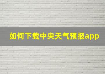 如何下载中央天气预报app