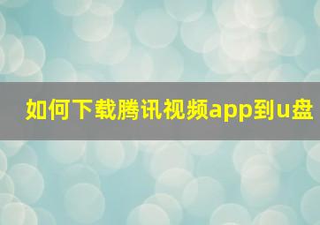 如何下载腾讯视频app到u盘