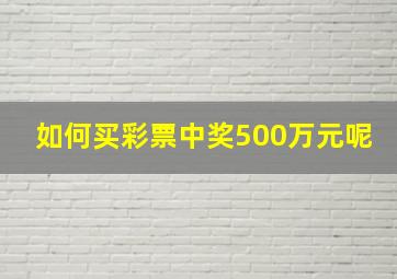 如何买彩票中奖500万元呢